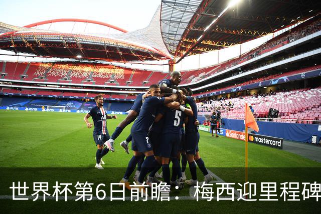 世界杯第6日前瞻：梅西迎里程碑战 姆巴佩哈兰德各自出击